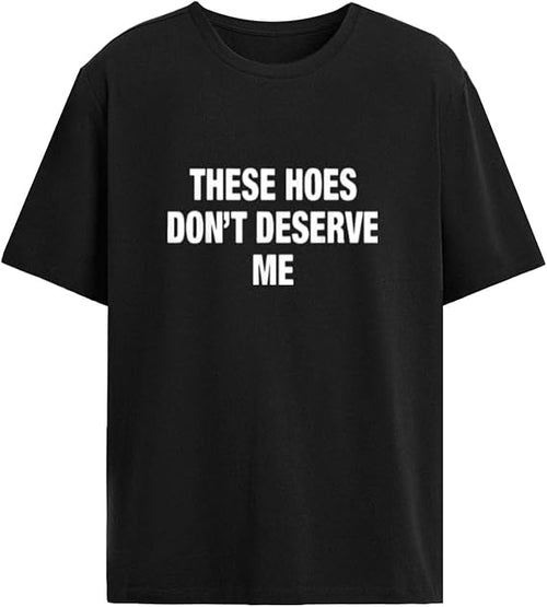 These Hoes Don't Deserve Me Tshirts for Women Funny Graphic