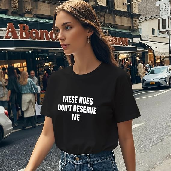 These Hoes Don't Deserve Me Tshirts for Women Funny Graphic